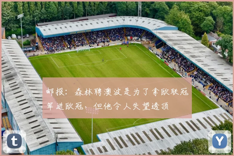 邮报：森林聘澳波是为了拿欧联冠军进欧冠，但他令人失望透顶