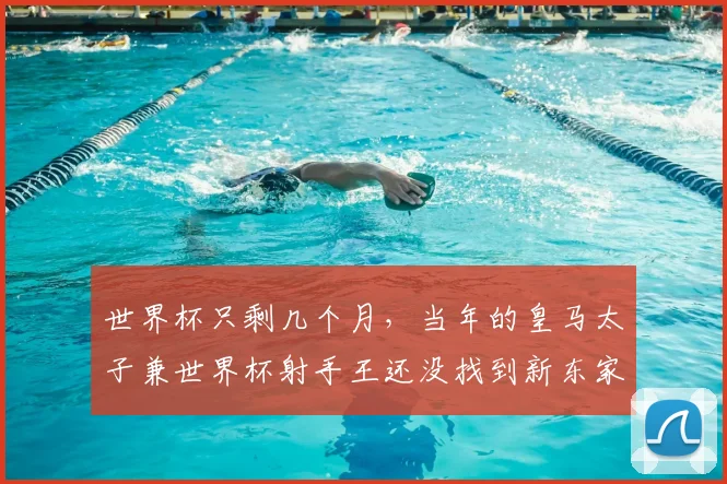 世界杯只剩几个月，当年的皇马太子兼世界杯射手王还没找到新东家，怎么办？