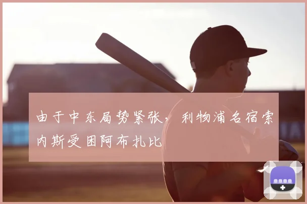 由于中东局势紧张，利物浦名宿索内斯受困阿布扎比