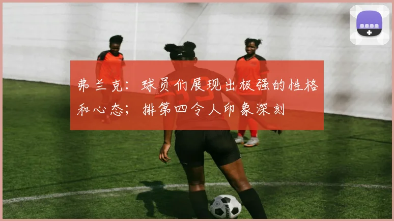 弗兰克：球员们展现出极强的性格和心态；排第四令人印象深刻