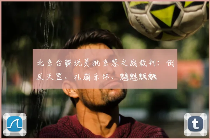 北京台解说员批京蓉之战裁判：倒反天罡、礼崩乐坏、魑魅魍魉