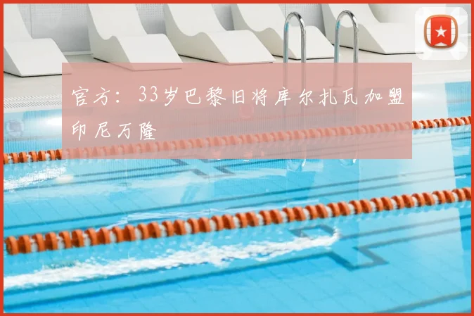 官方：33岁巴黎旧将库尔扎瓦加盟印尼万隆