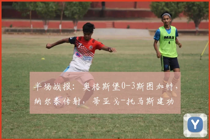 半场战报：奥格斯堡0-3斯图加特，纳尔泰传射，蒂亚戈-托马斯建功