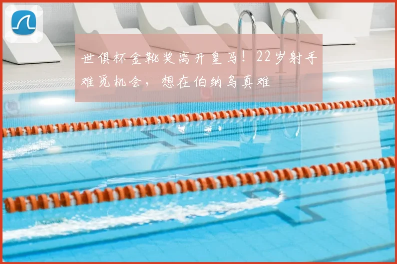 世俱杯金靴奖离开皇马！22岁射手难觅机会，想在伯纳乌真难