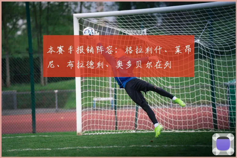 本赛季报销阵容：格拉利什、莱昂尼、布拉德利、奥多贝尔在列