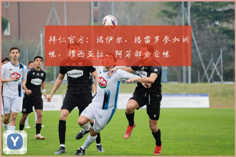 拜仁官方：诺伊尔、格雷罗参加训练，穆西亚拉、阿芳部分合练