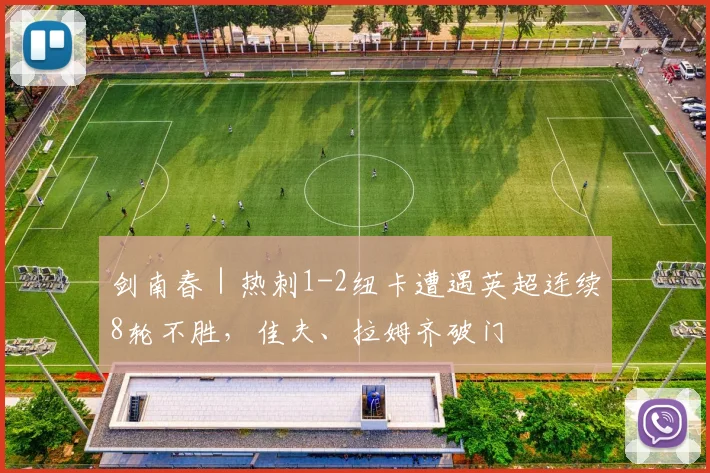 剑南春｜热刺1-2纽卡遭遇英超连续8轮不胜，佳夫、拉姆齐破门