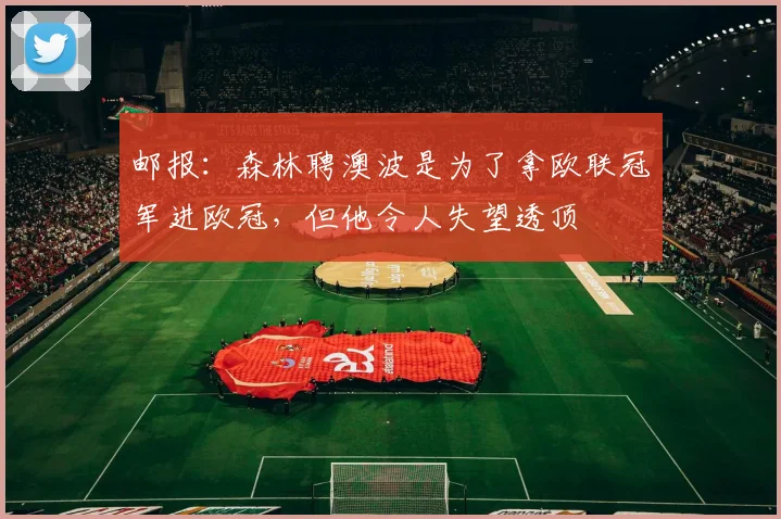 邮报：森林聘澳波是为了拿欧联冠军进欧冠，但他令人失望透顶