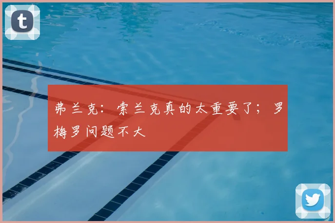 弗兰克：索兰克真的太重要了；罗梅罗问题不大