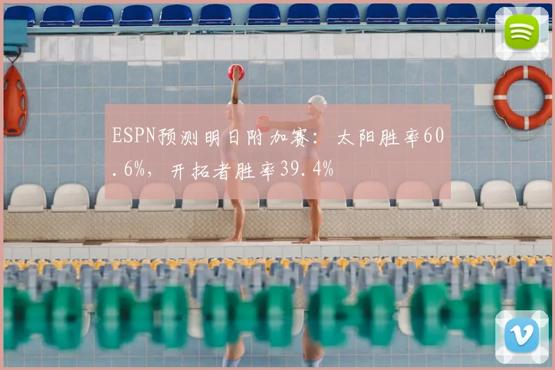 ESPN预测明日附加赛：太阳胜率60.6%，开拓者胜率39.4%