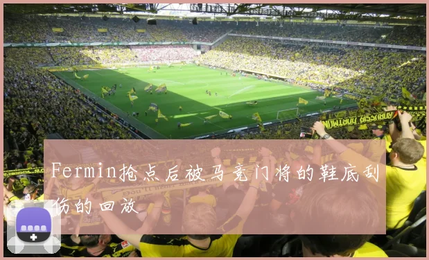 Fermin抢点后被马竞门将的鞋底刮伤的回放