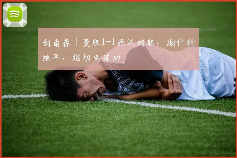 剑南春｜曼联1-1西汉姆联，谢什科绝平，绍切克建功