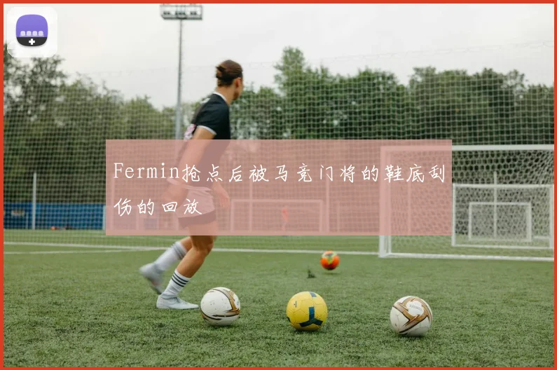 Fermin抢点后被马竞门将的鞋底刮伤的回放