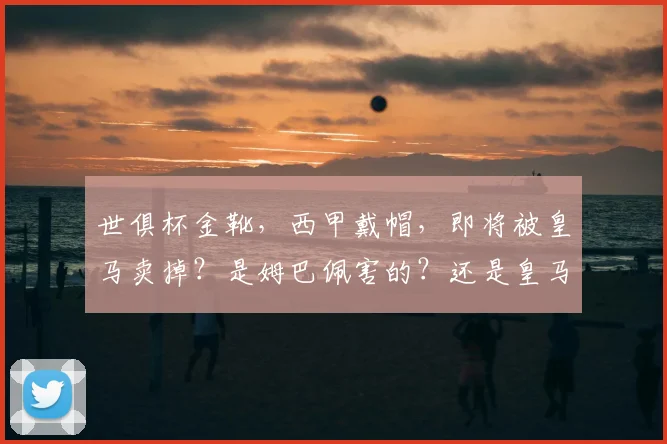 世俱杯金靴，西甲戴帽，即将被皇马卖掉？是姆巴佩害的？还是皇马只认名气？