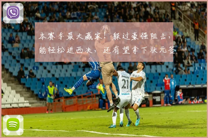 本赛季最大赢家！躲过豪强阻击，能轻松进西决，还有望拿下状元签