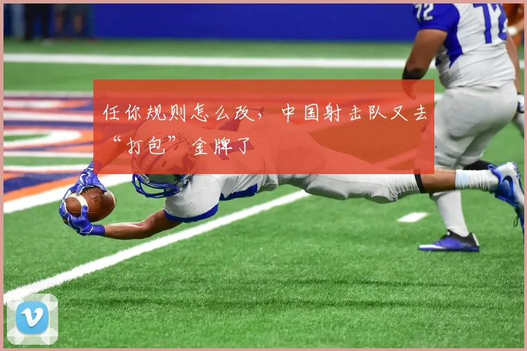 任你规则怎么改，中国射击队又去“打包”金牌了