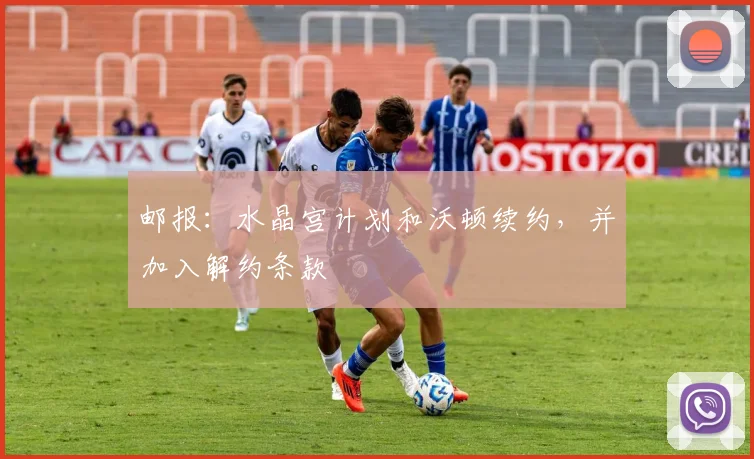 邮报：水晶宫计划和沃顿续约，并加入解约条款