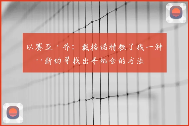 以赛亚·乔：戴格诺特教了我一种全新的寻找出手机会的方法