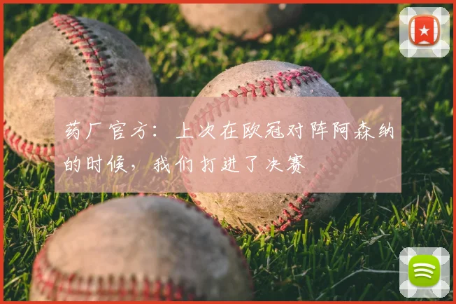 药厂官方：上次在欧冠对阵阿森纳的时候，我们打进了决赛
