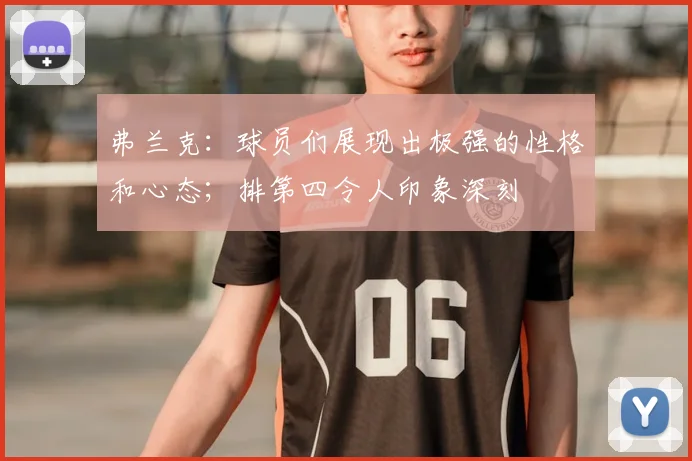 弗兰克：球员们展现出极强的性格和心态；排第四令人印象深刻