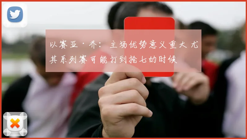 以赛亚·乔：主场优势意义重大 尤其系列赛可能打到抢七的时候