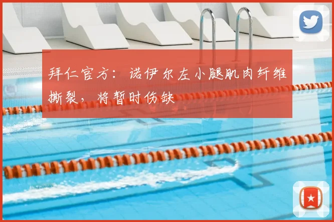 拜仁官方：诺伊尔左小腿肌肉纤维撕裂，将暂时伤缺